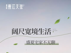 壹江天玺 | 阔尺宽境生活，盛夏宅家不无聊